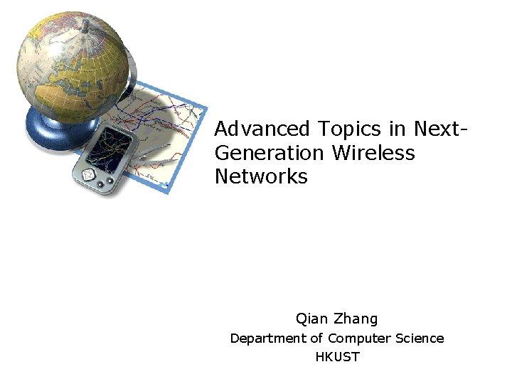 Advanced Topics in Next. Generation Wireless Networks Qian Zhang Department of Computer Science HKUST