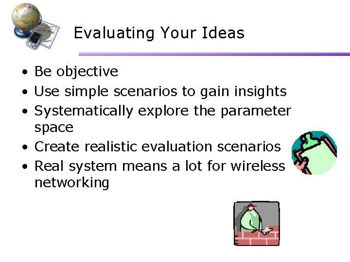 Evaluating Your Ideas • Be objective • Use simple scenarios to gain insights •