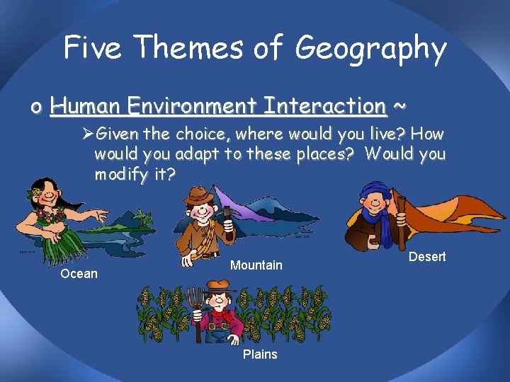 Five Themes of Geography o Human Environment Interaction ~ ØGiven the choice, where would