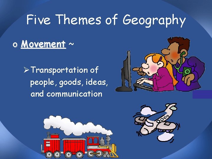 Five Themes of Geography o Movement ~ ØTransportation of people, goods, ideas, and communication
