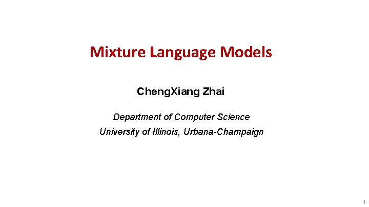 Mixture Language Models Cheng. Xiang Zhai Department of Computer Science University of Illinois, Urbana-Champaign
