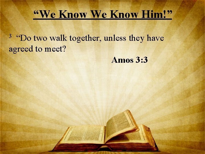 “We Know Him!” “Do two walk together, unless they have agreed to meet? Amos