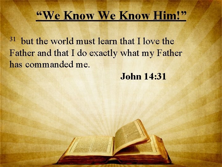“We Know Him!” but the world must learn that I love the Father and