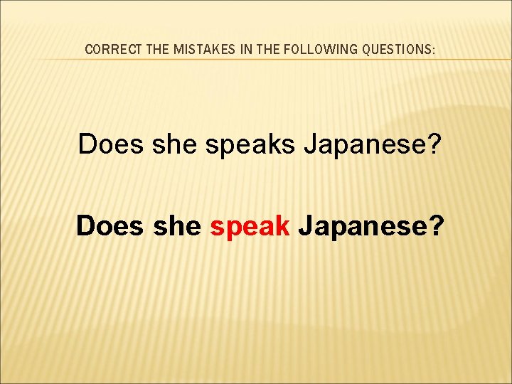 CORRECT THE MISTAKES IN THE FOLLOWING QUESTIONS: Does she speaks Japanese? Does she speak