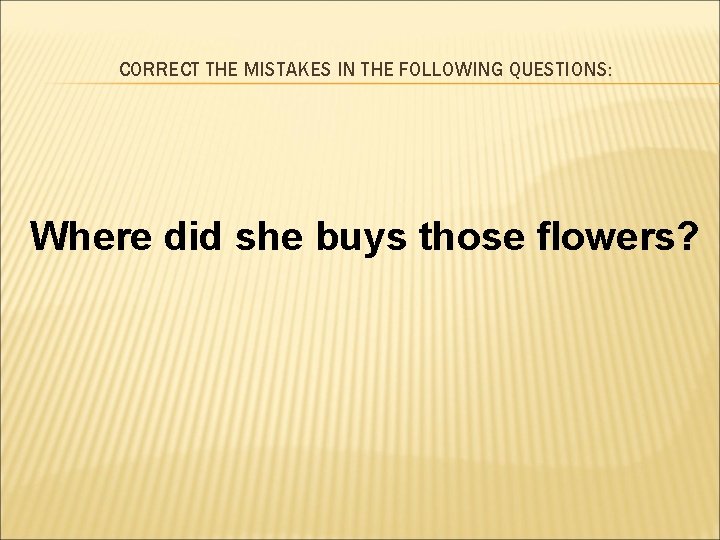 CORRECT THE MISTAKES IN THE FOLLOWING QUESTIONS: Where did she buys those flowers? 