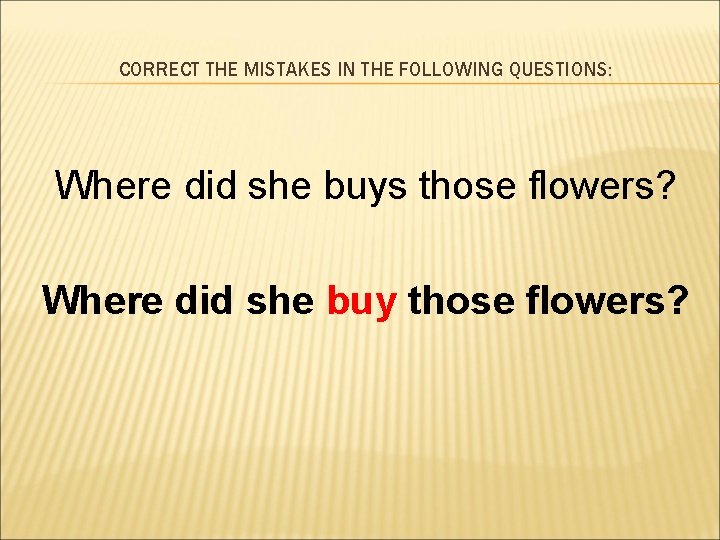 CORRECT THE MISTAKES IN THE FOLLOWING QUESTIONS: Where did she buys those flowers? Where