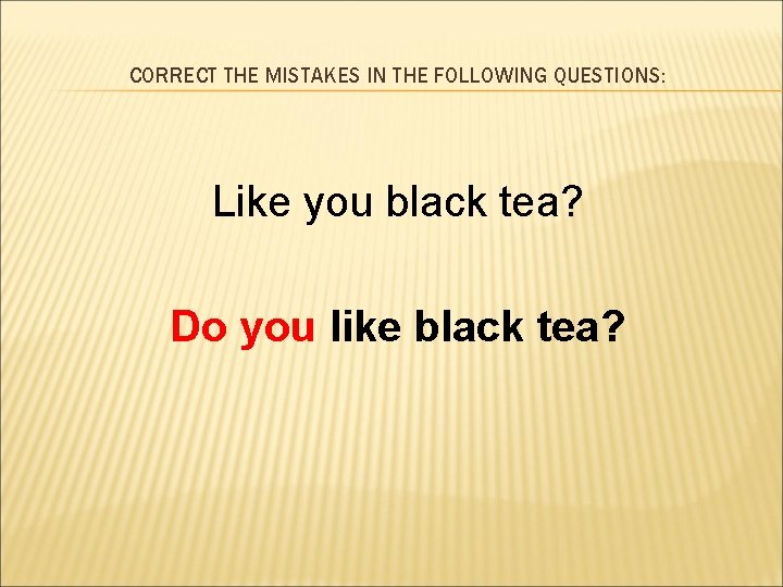 CORRECT THE MISTAKES IN THE FOLLOWING QUESTIONS: Like you black tea? Do you like