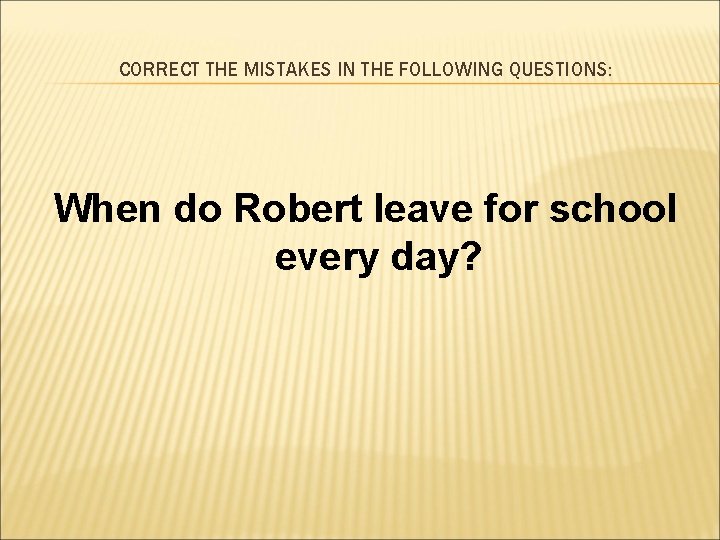 CORRECT THE MISTAKES IN THE FOLLOWING QUESTIONS: When do Robert leave for school every