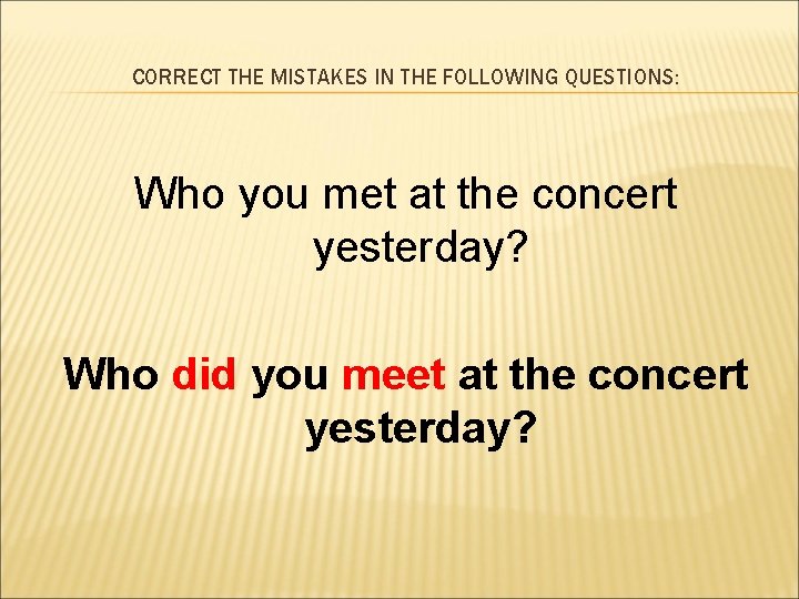 CORRECT THE MISTAKES IN THE FOLLOWING QUESTIONS: Who you met at the concert yesterday?