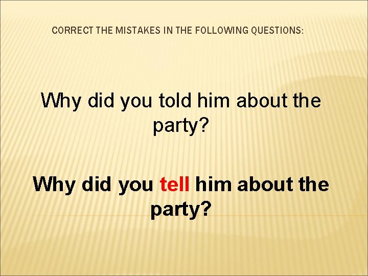 CORRECT THE MISTAKES IN THE FOLLOWING QUESTIONS: Why did you told him about the