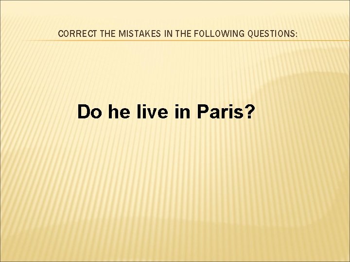 CORRECT THE MISTAKES IN THE FOLLOWING QUESTIONS: Do he live in Paris? 