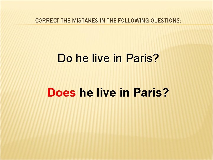 CORRECT THE MISTAKES IN THE FOLLOWING QUESTIONS: Do he live in Paris? Does he