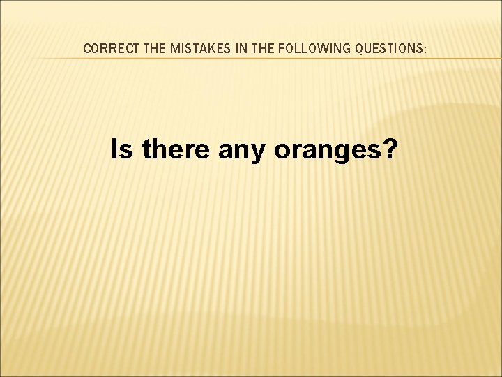 CORRECT THE MISTAKES IN THE FOLLOWING QUESTIONS: Is there any oranges? 