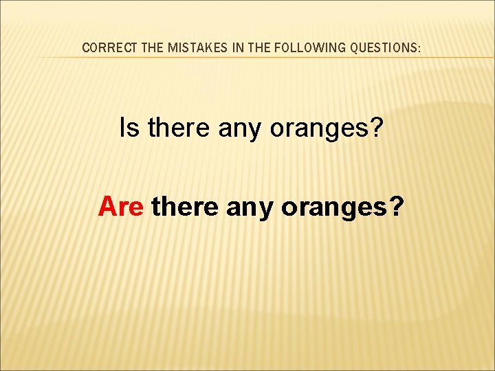 CORRECT THE MISTAKES IN THE FOLLOWING QUESTIONS: Is there any oranges? Are there any