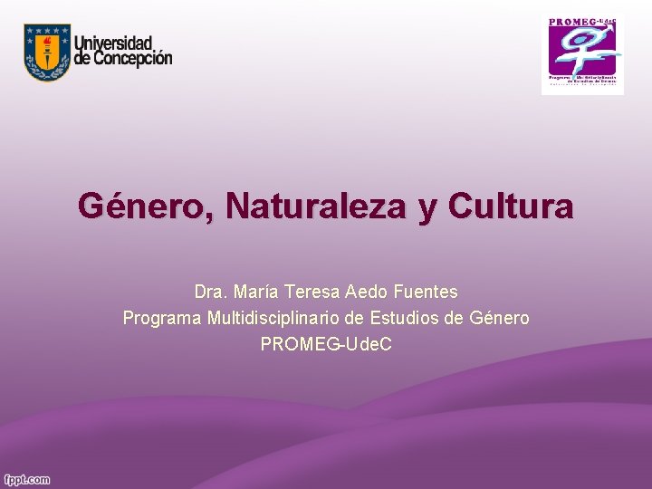 Género, Naturaleza y Cultura Dra. María Teresa Aedo Fuentes Programa Multidisciplinario de Estudios de