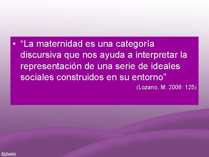  • “La maternidad es una categoría discursiva que nos ayuda a interpretar la