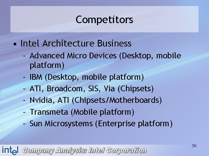 Competitors • Intel Architecture Business – Advanced Micro Devices (Desktop, mobile platform) – IBM