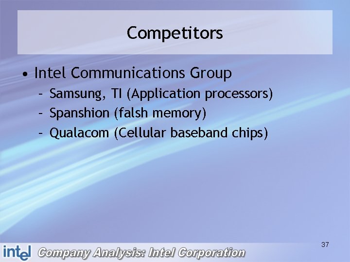 Competitors • Intel Communications Group – Samsung, TI (Application processors) – Spanshion (falsh memory)