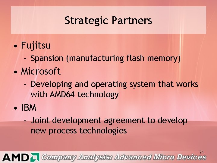 Strategic Partners • Fujitsu – Spansion (manufacturing flash memory) • Microsoft – Developing and