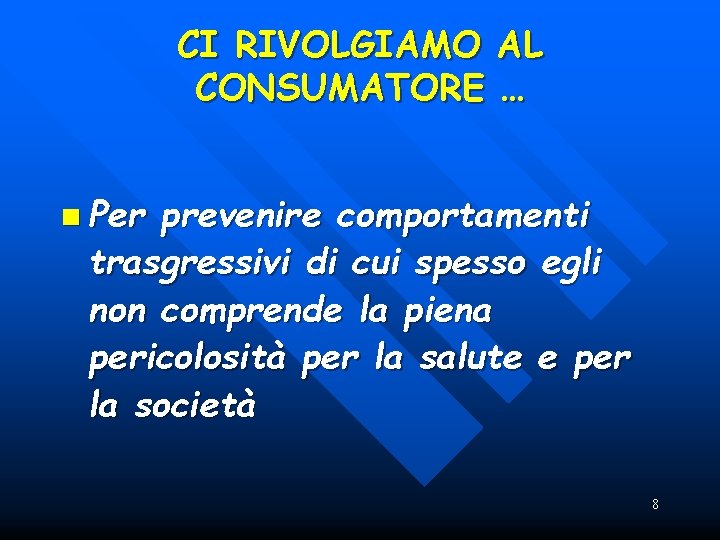 CI RIVOLGIAMO AL CONSUMATORE … n Per prevenire comportamenti trasgressivi di cui spesso egli