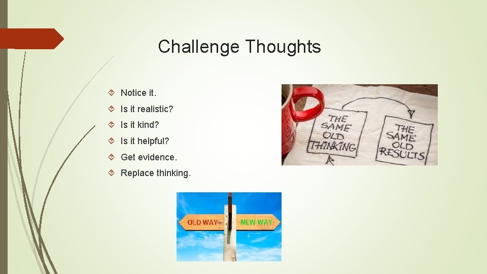 Challenge Thoughts Notice it. Is it realistic? Is it kind? Is it helpful? Get