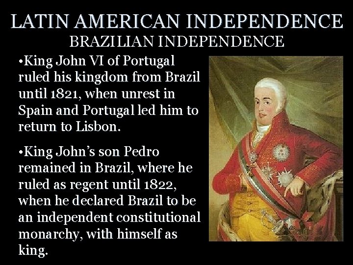 LATIN AMERICAN INDEPENDENCE BRAZILIAN INDEPENDENCE • King John VI of Portugal ruled his kingdom