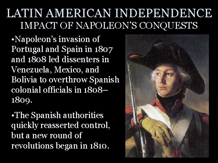 LATIN AMERICAN INDEPENDENCE IMPACT OF NAPOLEON’S CONQUESTS • Napoleon’s invasion of Portugal and Spain