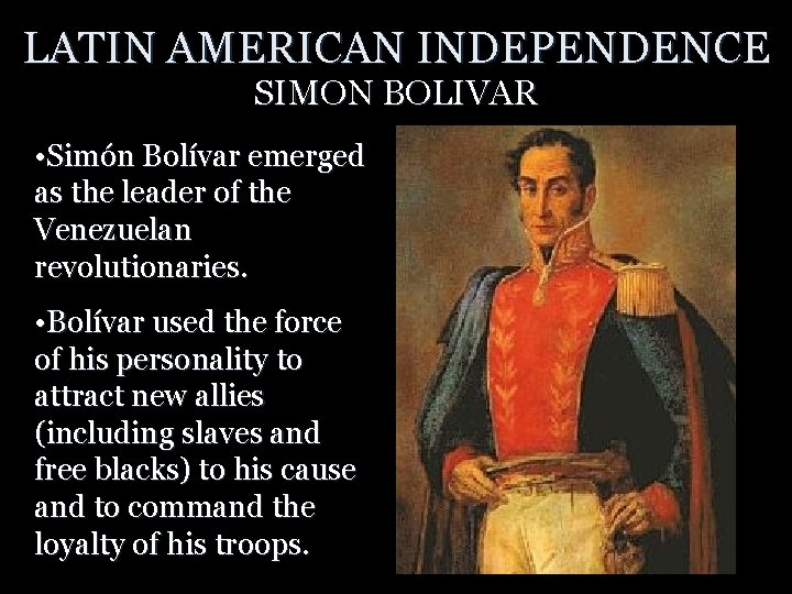 LATIN AMERICAN INDEPENDENCE SIMON BOLIVAR • Simón Bolívar emerged as the leader of the
