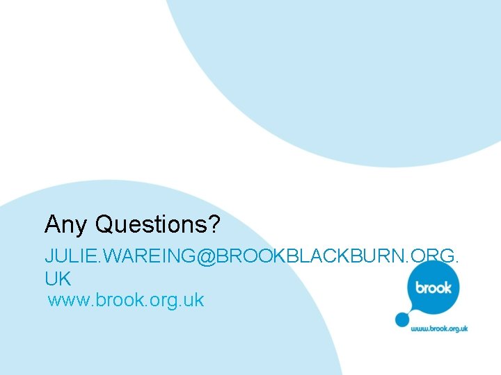 Any Questions? JULIE. WAREING@BROOKBLACKBURN. ORG. UK www. brook. org. uk 