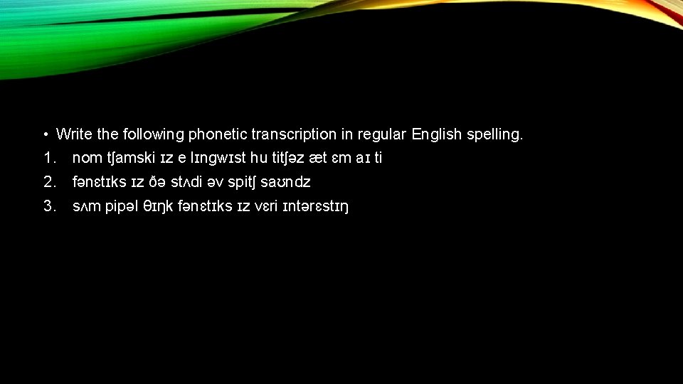  • Write the following phonetic transcription in regular English spelling. 1. nom tʃamski