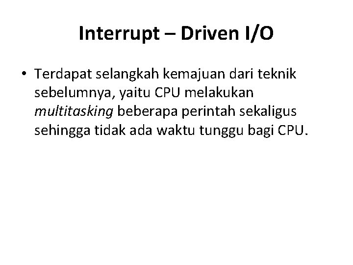 Interrupt – Driven I/O • Terdapat selangkah kemajuan dari teknik sebelumnya, yaitu CPU melakukan