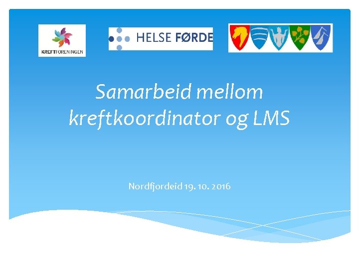 Samarbeid mellom kreftkoordinator og LMS Nordfjordeid 19. 10. 2016 