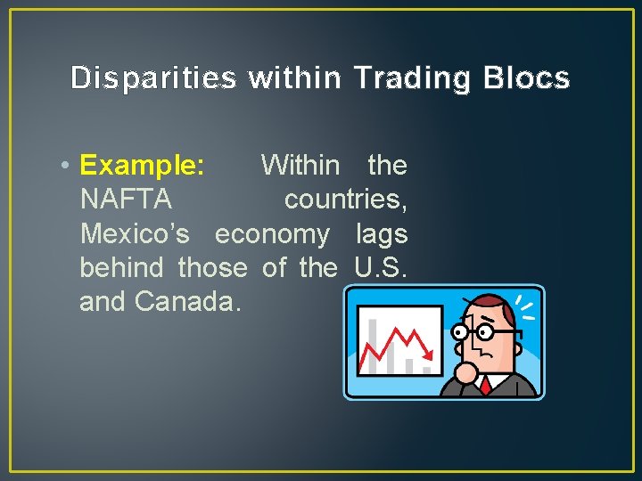 Disparities within Trading Blocs • Example: Within the NAFTA countries, Mexico’s economy lags behind