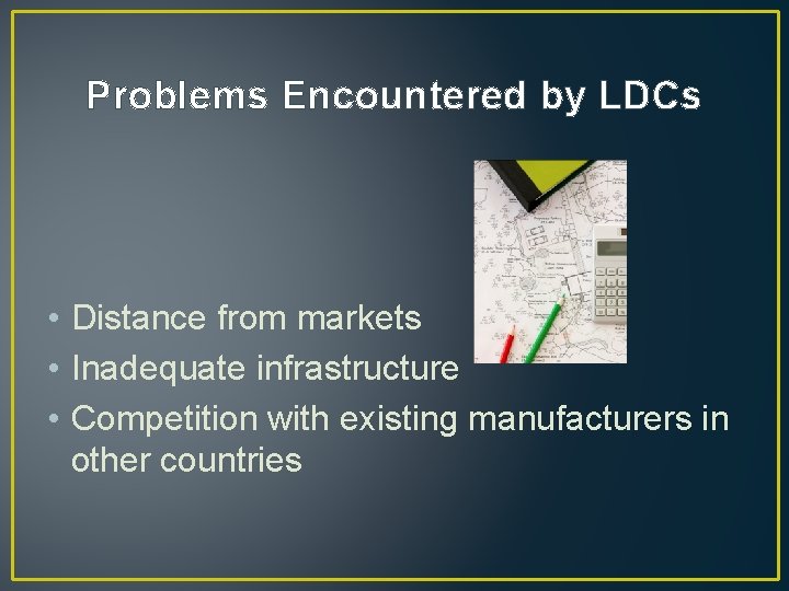 Problems Encountered by LDCs • Distance from markets • Inadequate infrastructure • Competition with