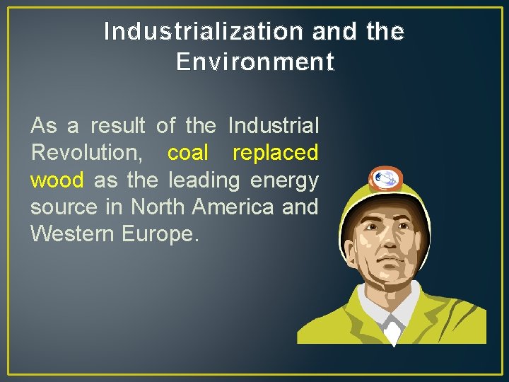 Industrialization and the Environment As a result of the Industrial Revolution, coal replaced wood