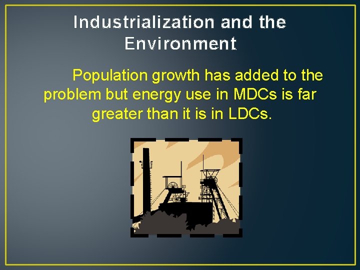 Industrialization and the Environment Population growth has added to the problem but energy use