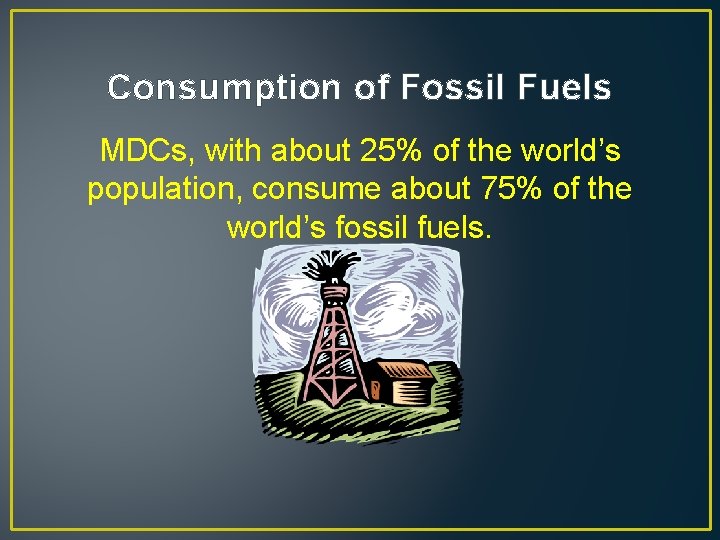 Consumption of Fossil Fuels MDCs, with about 25% of the world’s population, consume about