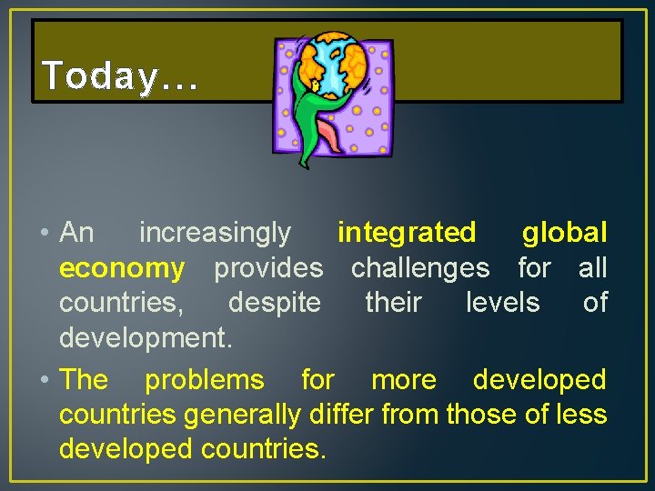 Today… • An increasingly integrated global economy provides challenges for all countries, despite their