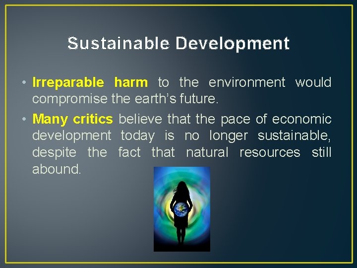 Sustainable Development • Irreparable harm to the environment would compromise the earth’s future. •