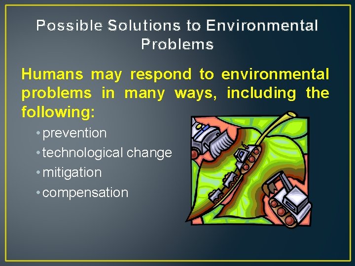 Possible Solutions to Environmental Problems Humans may respond to environmental problems in many ways,