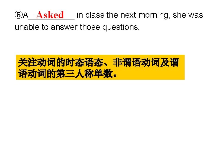 ⑥A_____ Asked in class the next morning, she was unable to answer those questions.