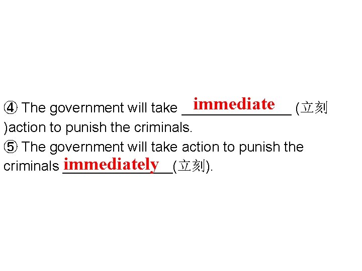 immediate (立刻 ④ The government will take _______ )action to punish the criminals. ⑤