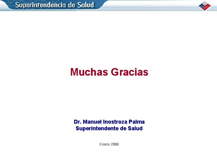 Muchas Gracias Dr. Manuel Inostroza Palma Superintendente de Salud Enero 2006 