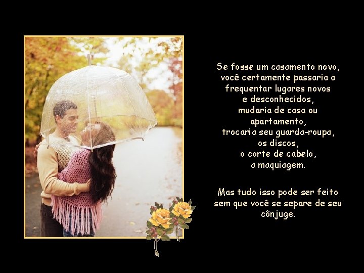 Se fosse um casamento novo, você certamente passaria a frequentar lugares novos e desconhecidos,