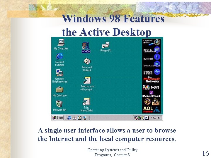 Windows 98 Features the Active Desktop A single user interface allows a user to