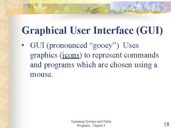 Graphical User Interface (GUI) • GUI (pronounced “gooey”) Uses graphics (icons) to represent commands