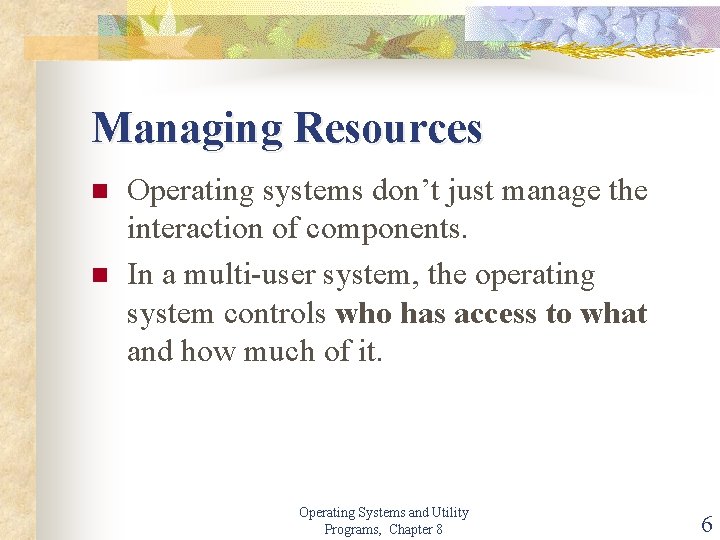 Managing Resources n n Operating systems don’t just manage the interaction of components. In