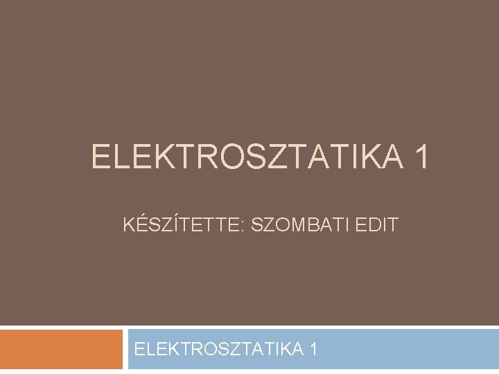 ELEKTROSZTATIKA 1 KÉSZÍTETTE: SZOMBATI EDIT ELEKTROSZTATIKA 1 
