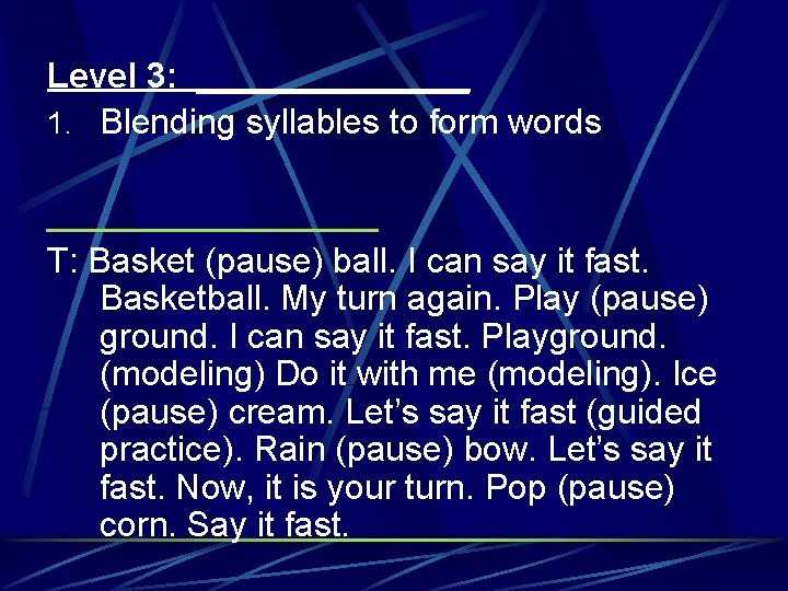 Level 3: _______ 1. Blending syllables to form words _________ T: Basket (pause) ball.