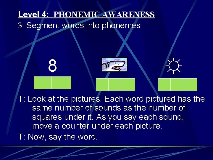 Level 4: PHONEMIC AWARENESS 3. Segment words into phonemes 8 ☼ T: Look at
